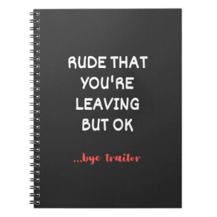Rude That You're Leaving But Ok Notebook