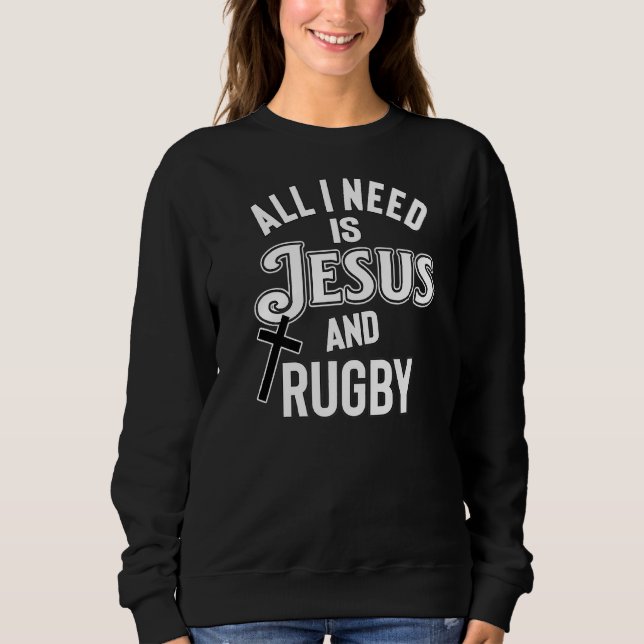 Rugby Players And Fans All I Need Is Jesus And Rug Sweatshirt (Front)