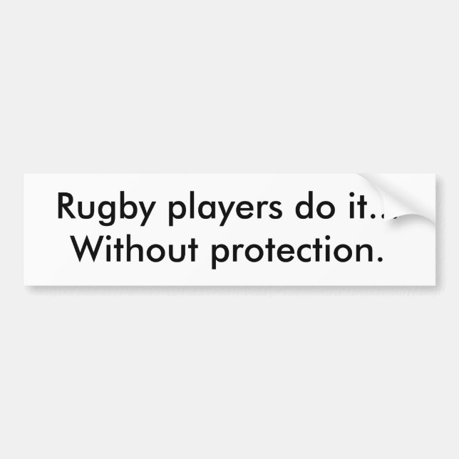 Rugby players do it...Without protection. Bumper Sticker (Front)