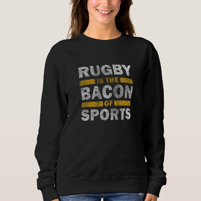 Rugby Saying     Rugby Is The Bacon Of Sports Sweatshirt (Front)