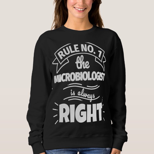 Rule No 1 the MICROBIOLOGIST is always right Sweatshirt (Front)
