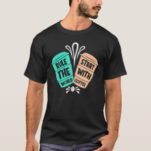 Rule The World Start With Coffee Coffee T-Shirt