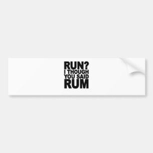 RUN I THOUGHT YOU SAID RUM.......png Bumper Sticker