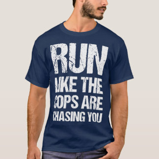 Run Like The Cops Are Chasing You Funny Running Sa T-Shirt