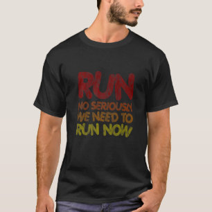 Run  No Seriously  We Need To Run Now      T-Shirt