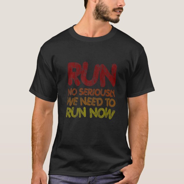 Run  No Seriously  We Need To Run Now      T-Shirt (Front)