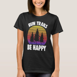 Run Trails Be Happy Trail Running Athelete Sport T-Shirt