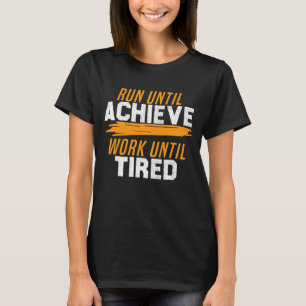Run Until Achieve Work Until Tired T-Shirt