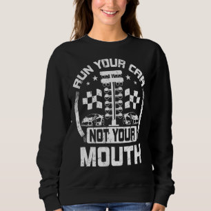 Run Your Car Not Your Mouth Drag Racer Race Car Dr Sweatshirt