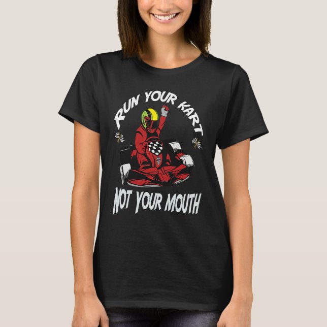 Run Your Kart Not Your Mouth Go Kart Racing Saying T-Shirt (Front)