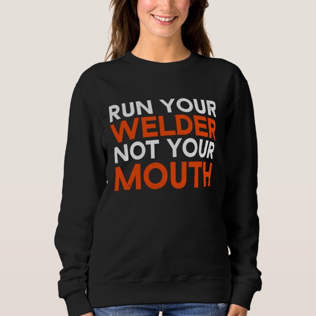 Run Your Welder Not Your Mouth Welding Worker For  Sweatshirt (Front)