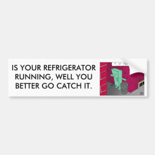 running fridge, IS YOUR REFRIGERATOR RUNNING, W... Bumper Sticker