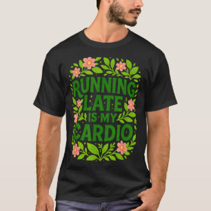 Running Late Is My Cardio Floral Funny Quote Gift  T-Shirt