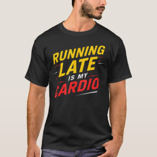 Running Late Is My Cardio Funny Sarcastic Fitness T-Shirt