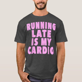 Running late is my cardio  Funny Workout  T-Shirt