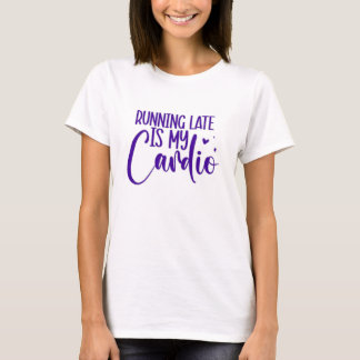 Running late is my cardio T-Shirt
