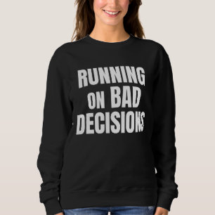 Running On Bad Decisions Funny Quote Sweatshirt
