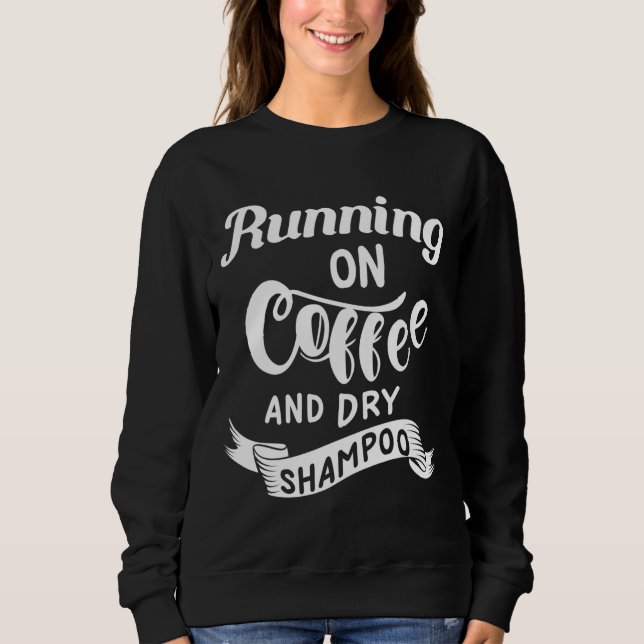 Running on Coffee and Dry Shampoo Funny College Sweatshirt (Front)