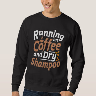 Running On Coffee And Dry Shampoo Sarcasm Quote Sweatshirt