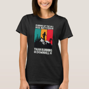 Running Up The Hill Is Better Than Running Downhil T-Shirt