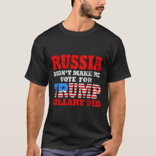 Russia Didn't Make Me Vote For Trump Hillary Did T-Shirt