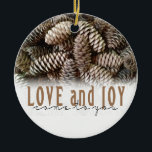 Rustic Holiday Love and Joy Pine Cone Ceramic Tree Decoration<br><div class="desc">Festive,  rustic pine cones accentuate this classic,  elegant design wishing holiday Love and Joy.</div>