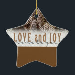 Rustic Holiday Love and Joy Pine Cone Ceramic Tree Decoration<br><div class="desc">Festive,  rustic pine cones accentuate this classic,  elegant design wishing holiday Love and Joy.</div>