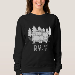 Rv Camping Funny Rv There Yet Sweatshirt