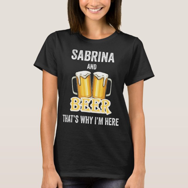 Sabrina And Beer That's Why I'm Here T-Shirt (Front)
