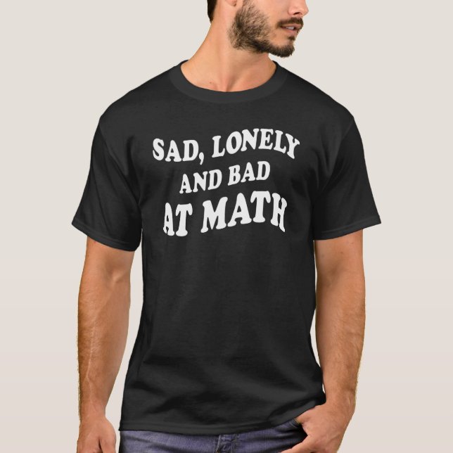 Sad Lonely and Bad at Math  Saying T-Shirt (Front)