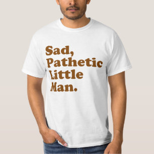 Sad, Pathetic Little Man. T-Shirt