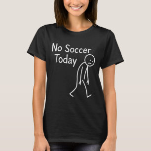 Sad Stick Figure Soccer Lover No Footll Today Fath T-Shirt