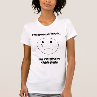 sadface, Please be nice..., My ovaries hate me! T-Shirt
