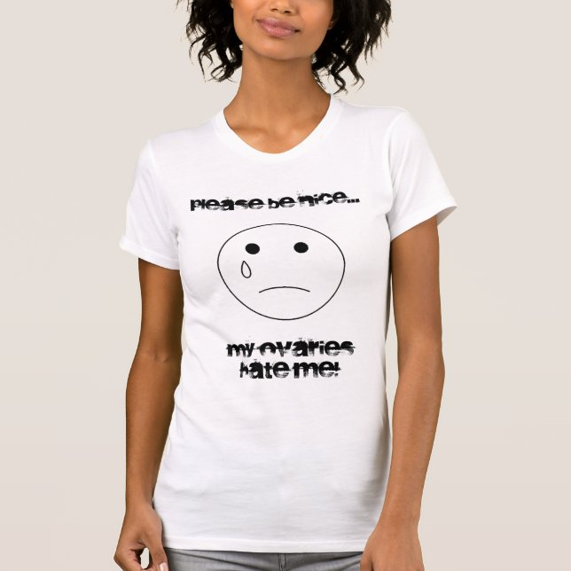 sadface, Please be nice..., My ovaries hate me! T-Shirt (Front)