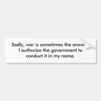 Sadly, war is sometimes the answer.  I authoriz... Bumper Sticker