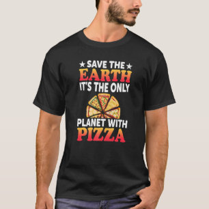Safe The Earth It's The Only Planet With Pizza Piz T-Shirt