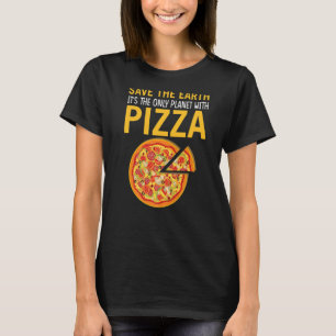 Safe The Earth It's The Only Planet With Pizza Piz T-Shirt