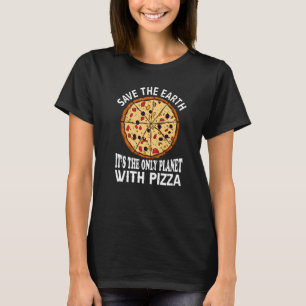 Safe The Earth It's The Only Planet With Pizza Piz T-Shirt