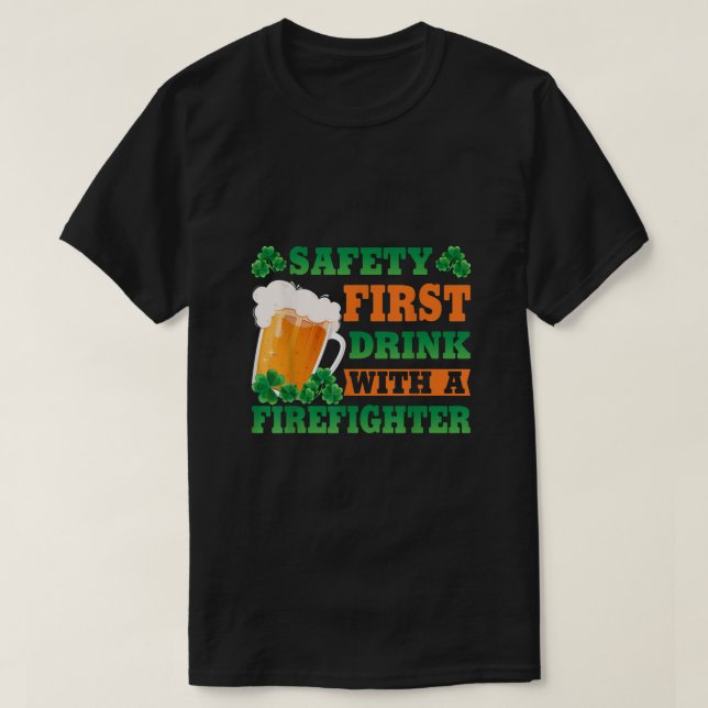 Safety First Drink With A Firefighter Funny St Pat T-Shirt (Design Front)