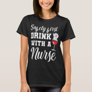 Safety First Drink With A Nurse Gift Idea For A Nu T-Shirt