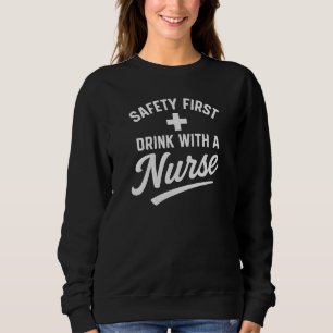 SAFETY FIRST  +  DRINK WITH A Nurse Sweatshirt