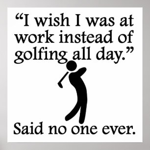 Said No One Ever: Golfing All Day Poster
