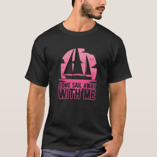Sailboat Captain Come Sail Away With Me Sailing   T-Shirt