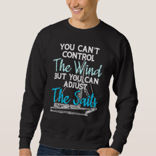 Sailing Cant Control The Wind Adjust The Sails For Sweatshirt