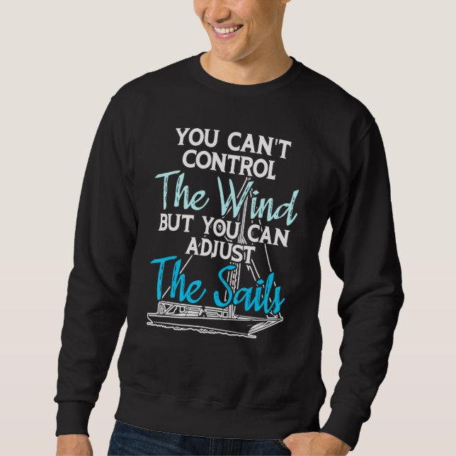 Sailing Cant Control The Wind Adjust The Sails For Sweatshirt (Front)