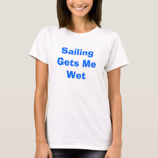 Sailing Gets Me Wet T-Shirt