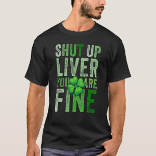 Saint Patrick's Day Drinking Shut Up Liver Youre F T-Shirt