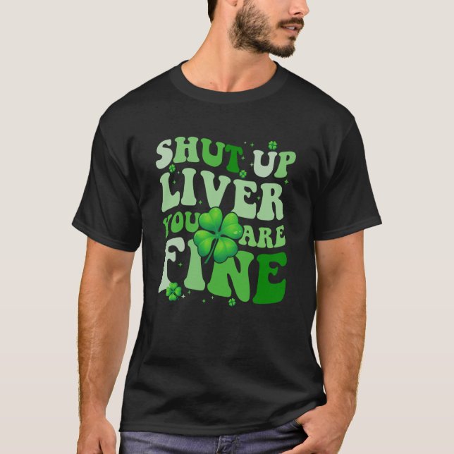 Saint Patrick's Day Drinking Shut Up Liver Youre F T-Shirt (Front)