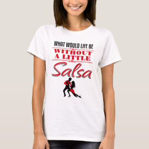 Salsa Dancer Dancing What Would Life Be T-Shirt
