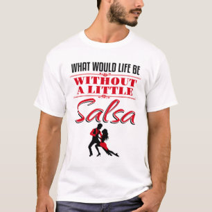 Salsa Dancer Dancing What Would Life Be T-Shirt